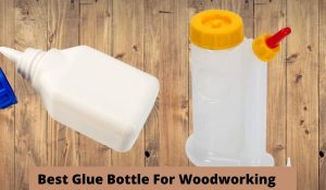 Best Glue Bottle For Woodworking
